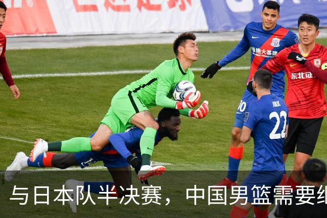 与日本队半决赛，中国男篮需要继续发挥内线优势+后场保持攻击力